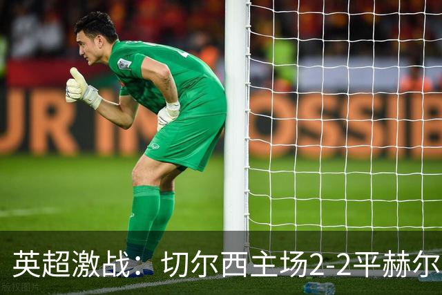 英超激战：切尔西主场2-2平赫尔城 罗杰斯表现抢眼