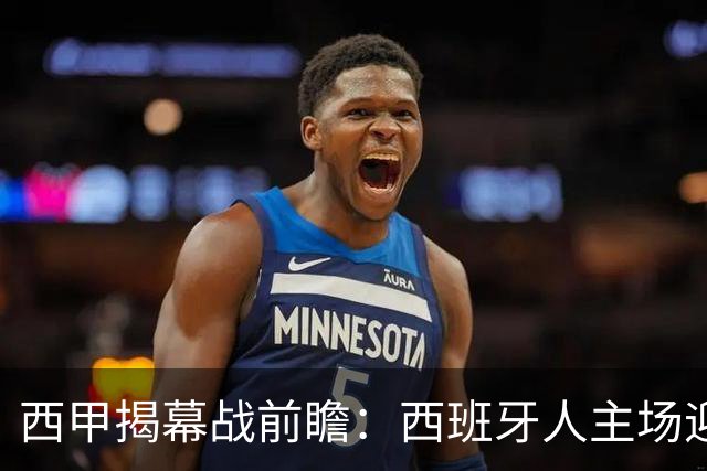 西甲揭幕战前瞻：西班牙人主场迎战莱万特，谁能打破客主之痛？